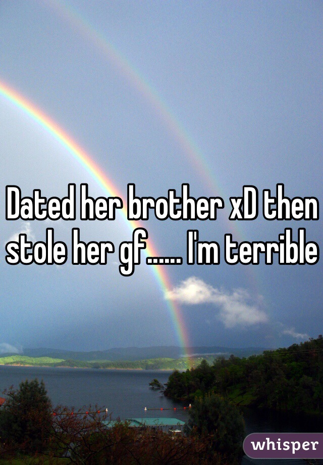 Dated her brother xD then stole her gf...... I'm terrible 