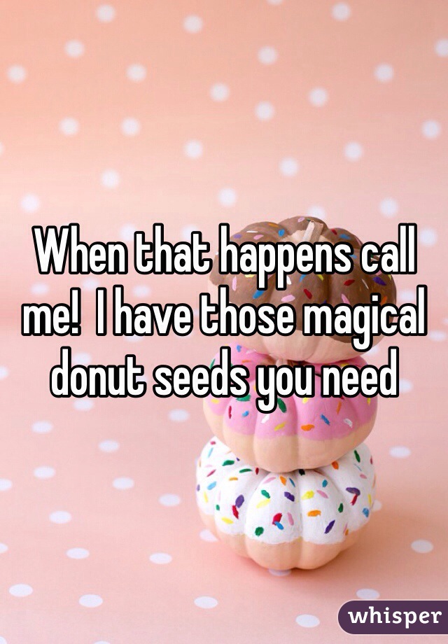 When that happens call me!  I have those magical donut seeds you need 