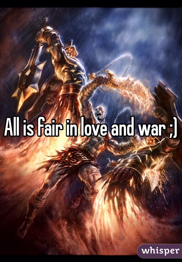 All is fair in love and war ;)