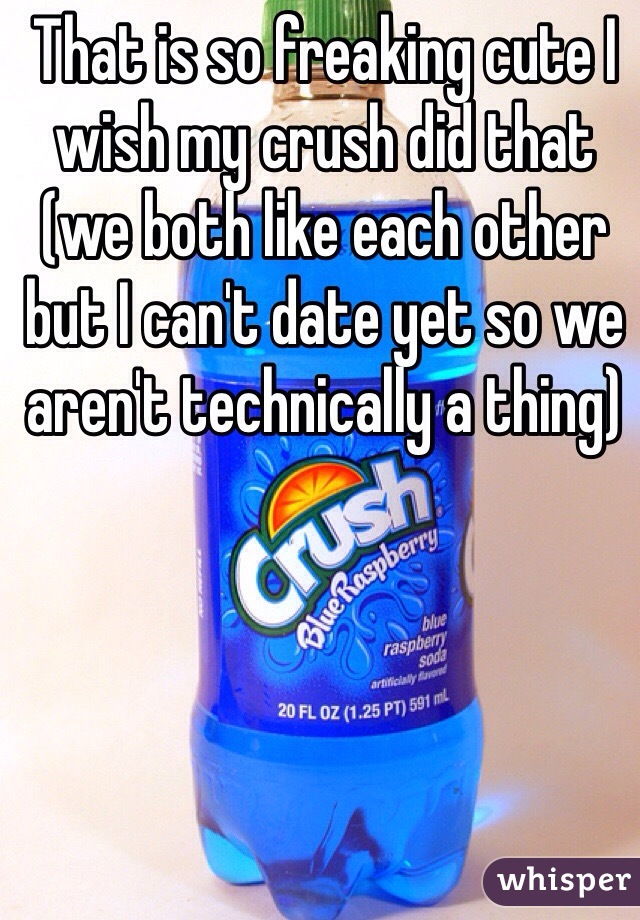 That is so freaking cute I wish my crush did that (we both like each other but I can't date yet so we aren't technically a thing) 