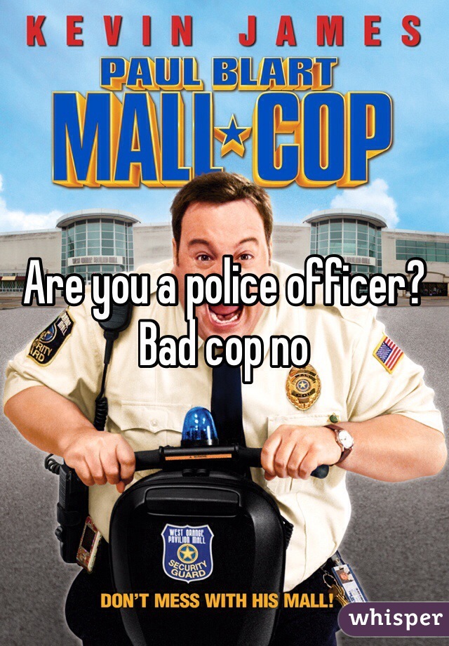 Are you a police officer? Bad cop no 