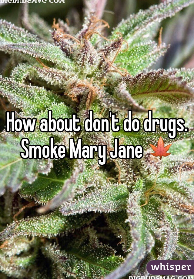 How about don't do drugs. Smoke Mary Jane 🍁