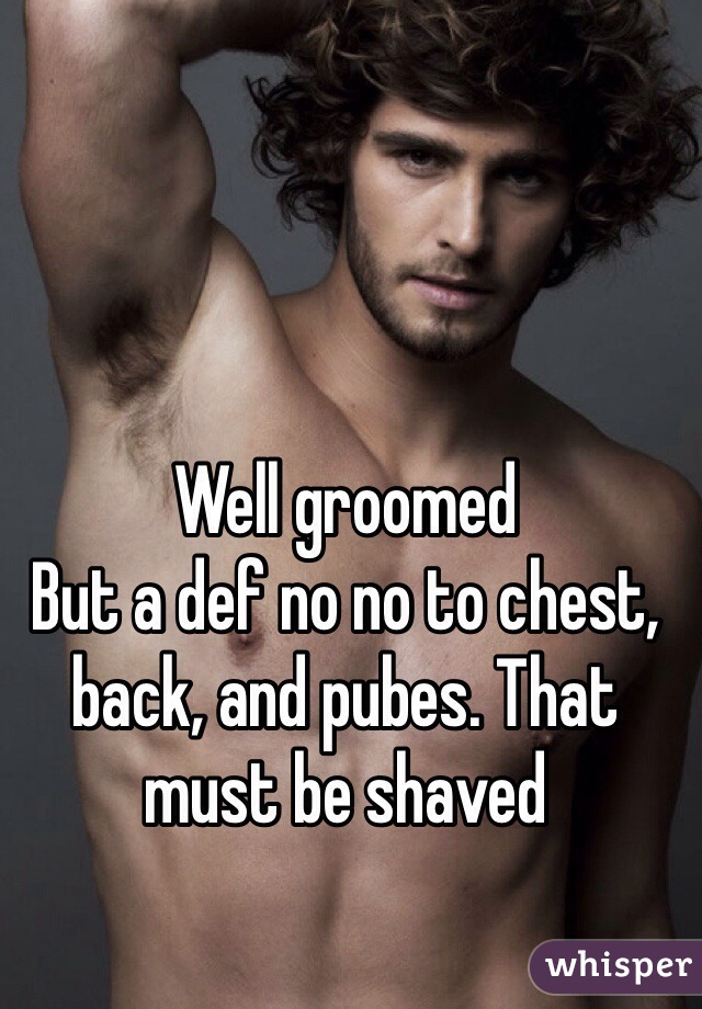 Well groomed
But a def no no to chest, back, and pubes. That must be shaved