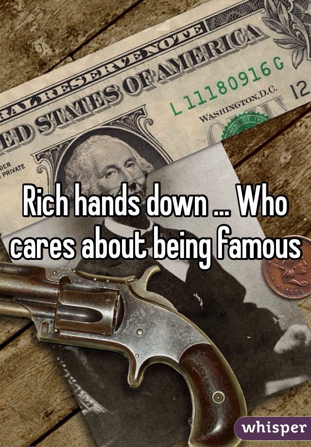 Rich hands down ... Who cares about being famous