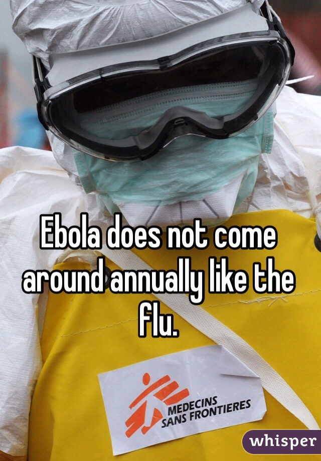 Ebola does not come around annually like the flu.