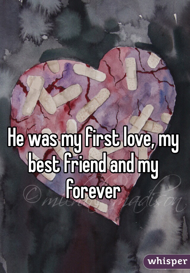 He was my first love, my best friend and my forever