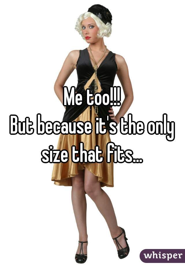 Me too!!!

But because it's the only size that fits... 