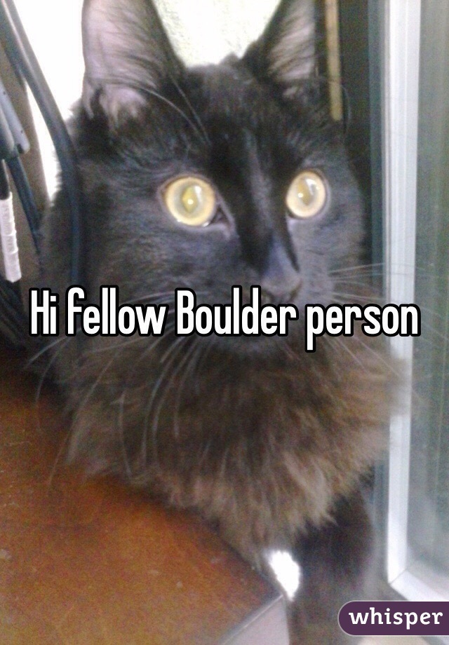 Hi fellow Boulder person