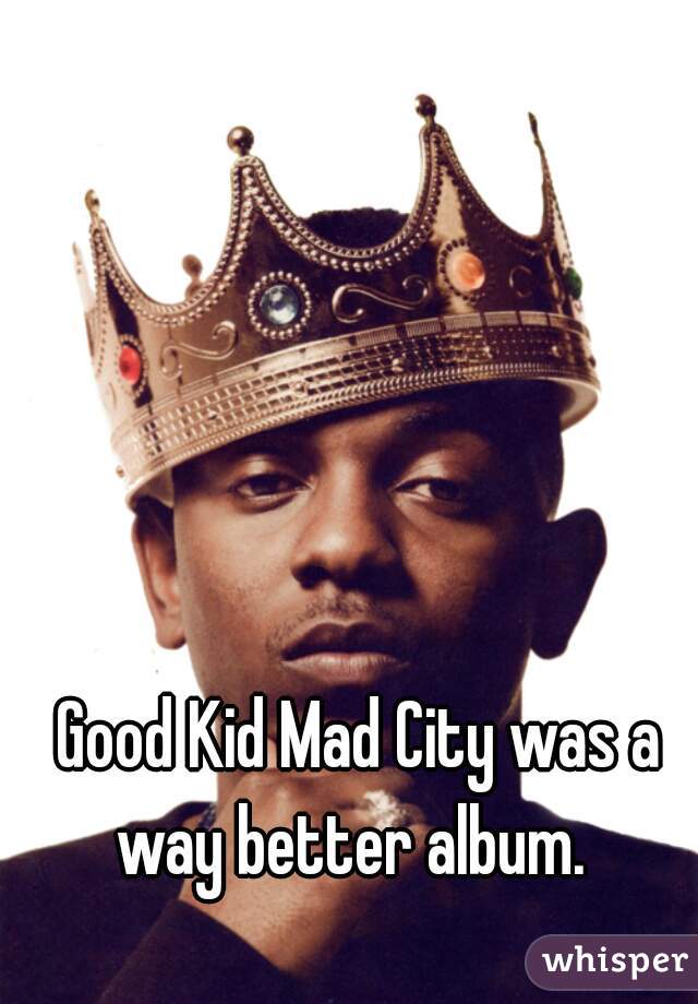 Good Kid Mad City was a way better album.  
