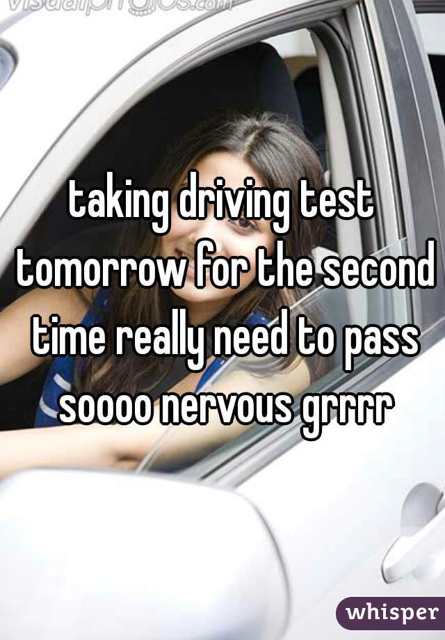 taking driving test tomorrow for the second time really need to pass soooo nervous grrrr