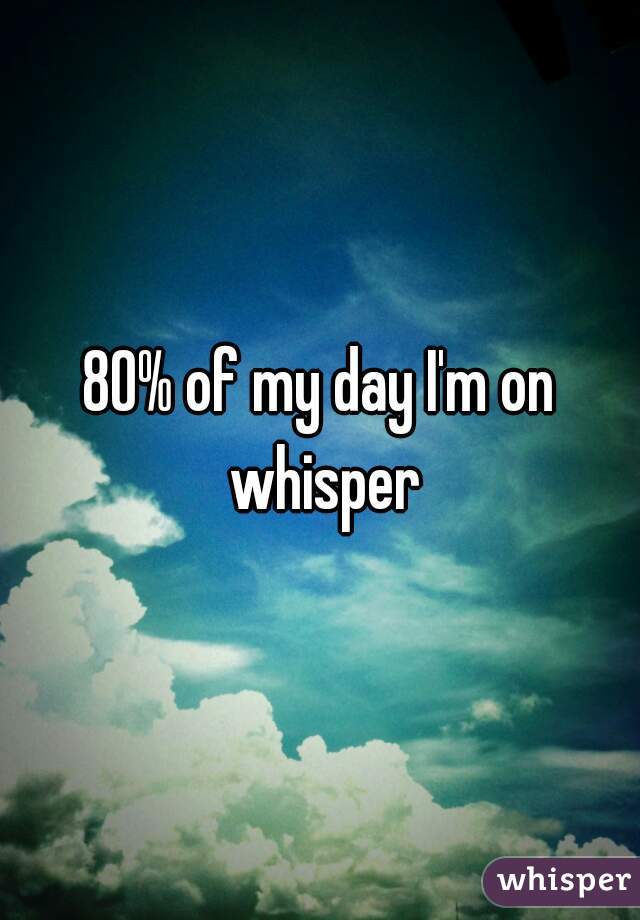 80% of my day I'm on whisper
