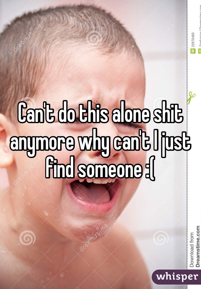 Can't do this alone shit anymore why can't I just find someone :( 