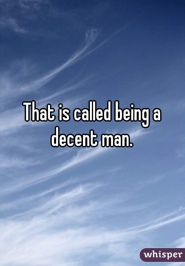 That is called being a decent man. 