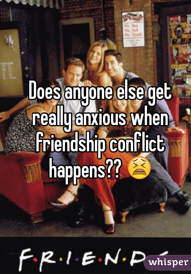 Does anyone else get really anxious when friendship conflict happens?? 😫