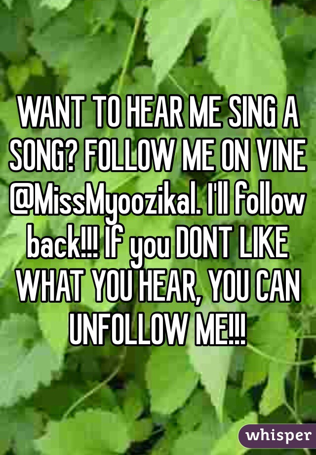 WANT TO HEAR ME SING A SONG? FOLLOW ME ON VINE @MissMyoozikal. I'll follow back!!! If you DONT LIKE WHAT YOU HEAR, YOU CAN UNFOLLOW ME!!! 