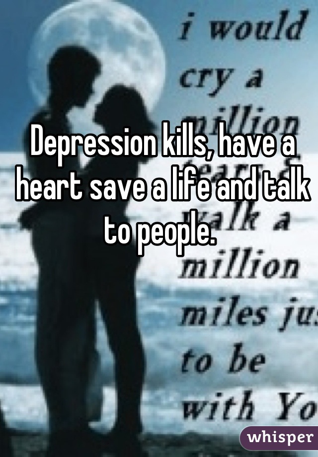 Depression kills, have a heart save a life and talk to people. 