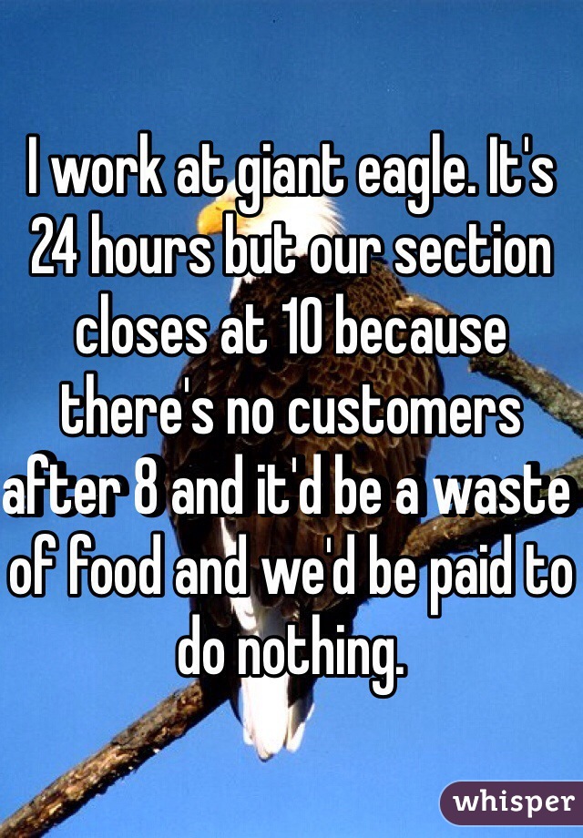 I work at giant eagle. It's 24 hours but our section closes at 10 because there's no customers after 8 and it'd be a waste of food and we'd be paid to do nothing.