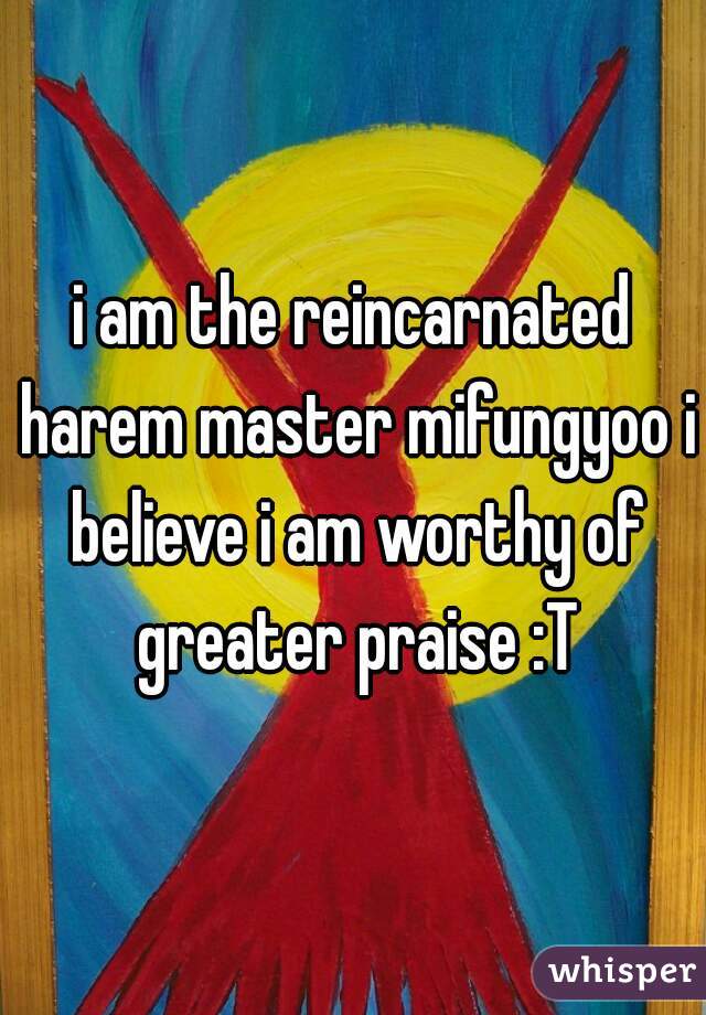 i am the reincarnated harem master mifungyoo i believe i am worthy of greater praise :T