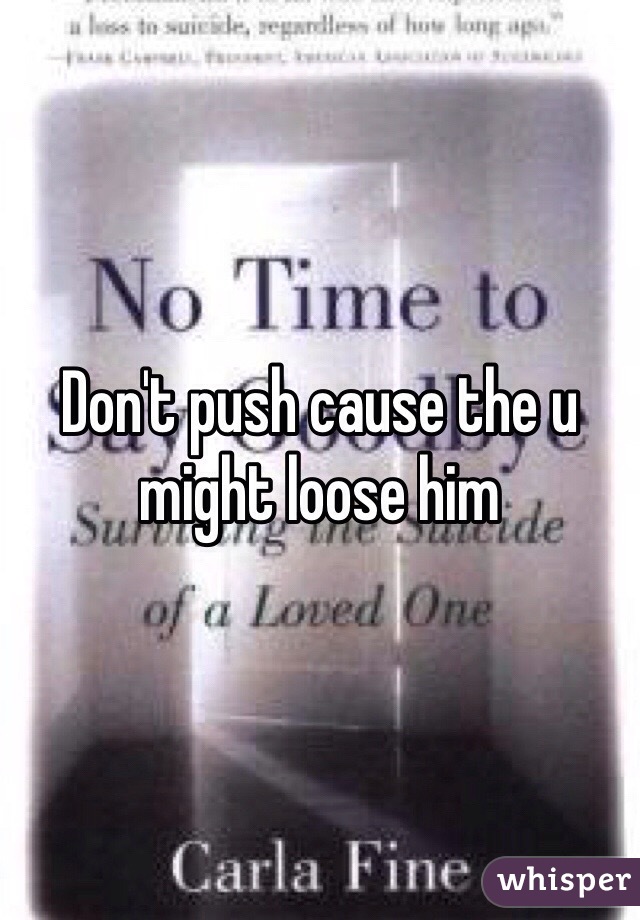 Don't push cause the u might loose him