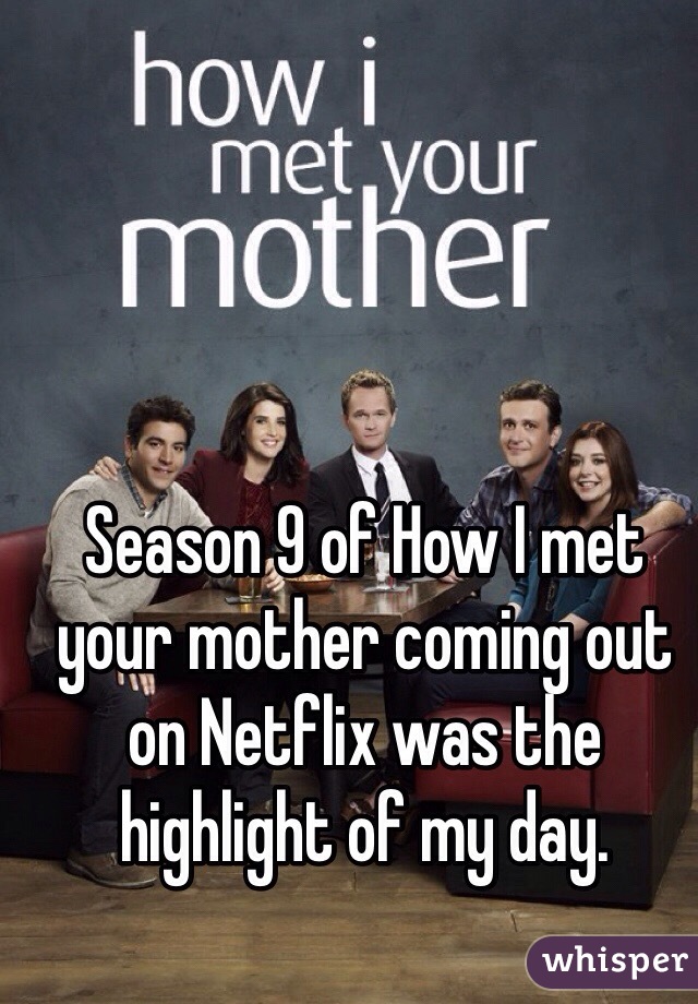 Season 9 of How I met your mother coming out on Netflix was the highlight of my day.