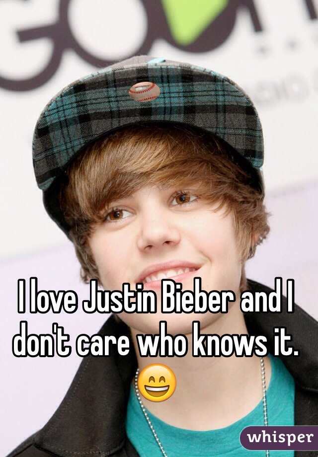 I love Justin Bieber and I don't care who knows it. 😄