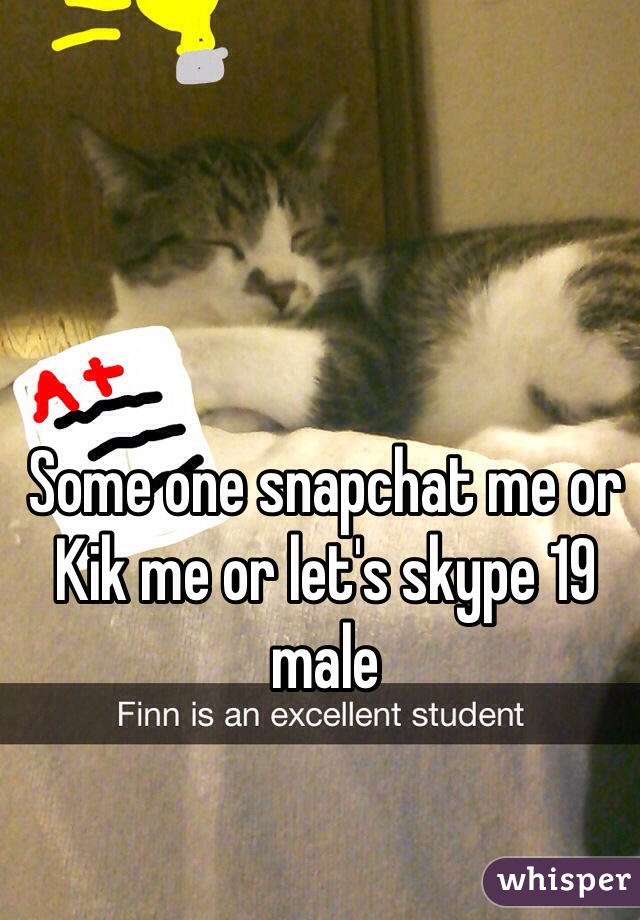 Some one snapchat me or Kik me or let's skype 19 male