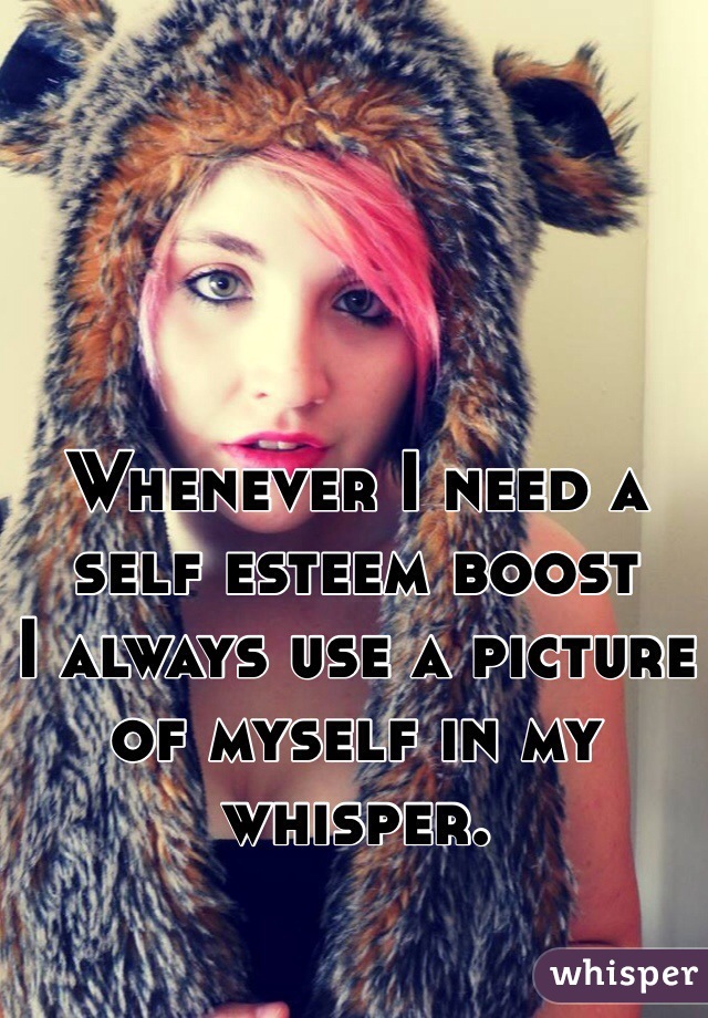 Whenever I need a self esteem boost 
I always use a picture of myself in my whisper. 