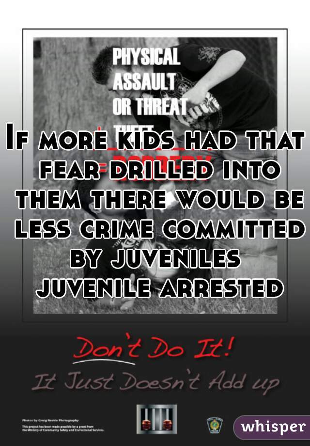 If more kids had that fear drilled into them there would be less crime committed by juveniles  juvenile arrested