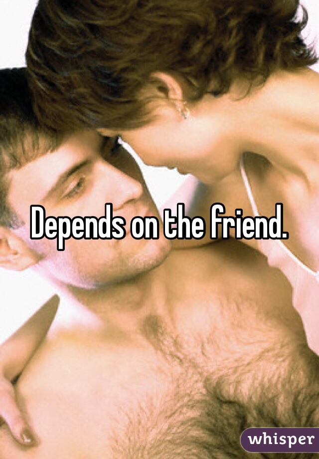 Depends on the friend. 