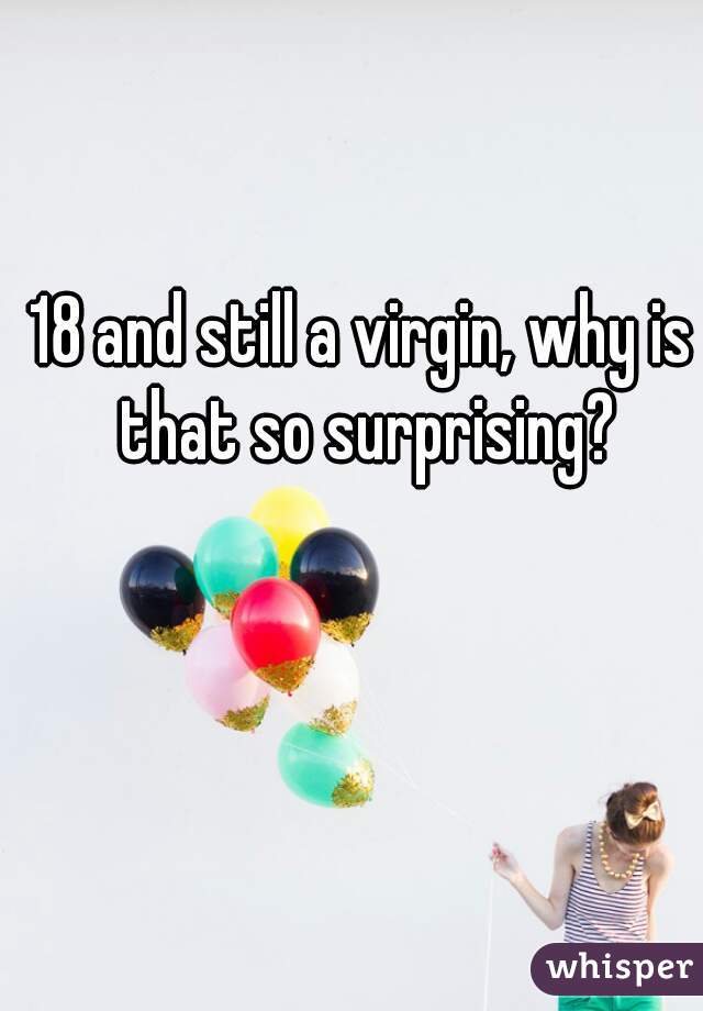 18 and still a virgin, why is that so surprising?