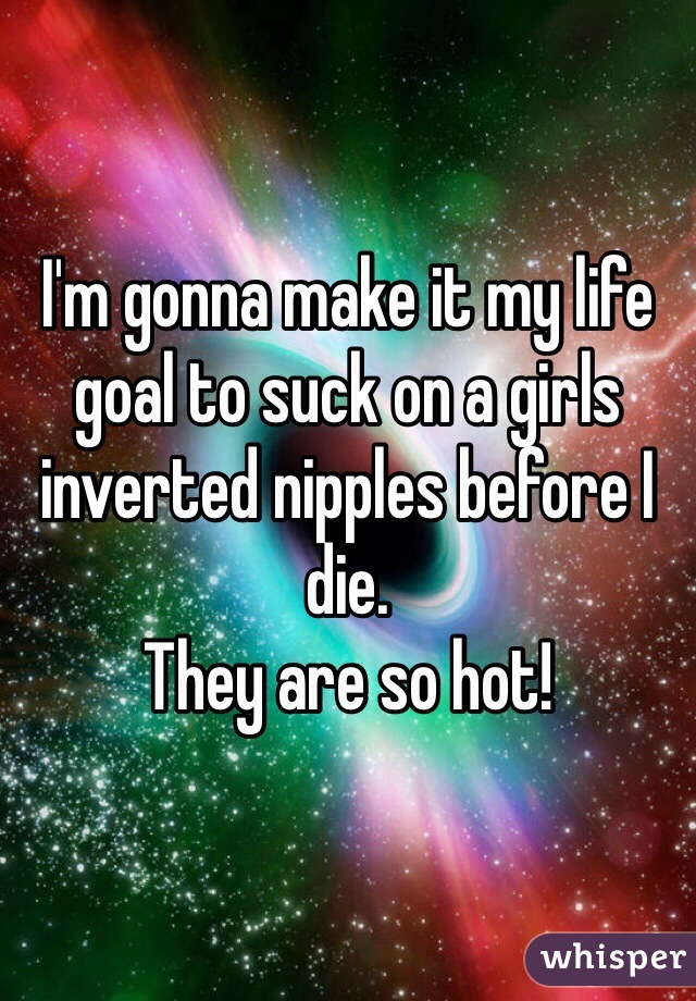 I'm gonna make it my life goal to suck on a girls inverted nipples before I die.
They are so hot! 