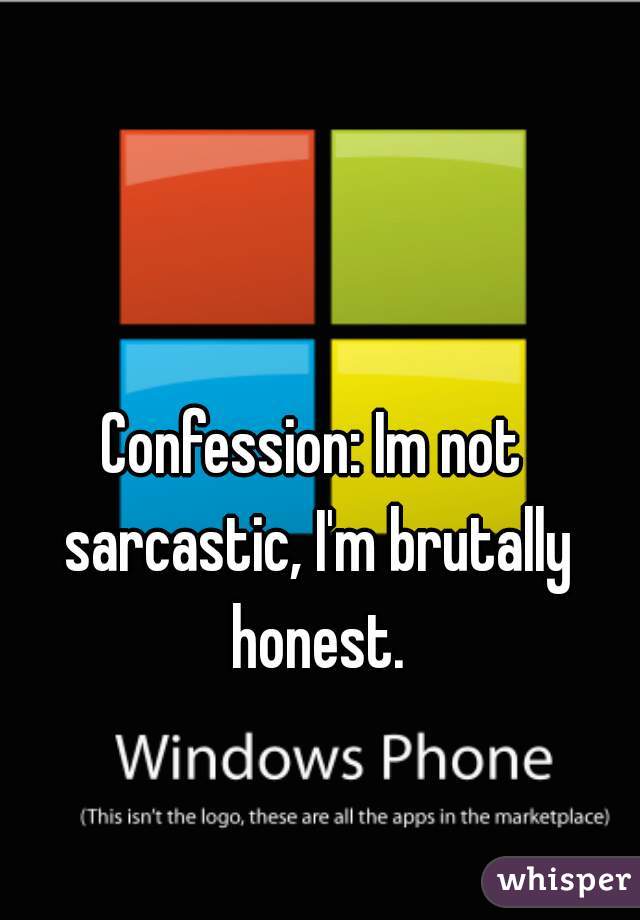 Confession: Im not sarcastic, I'm brutally honest.