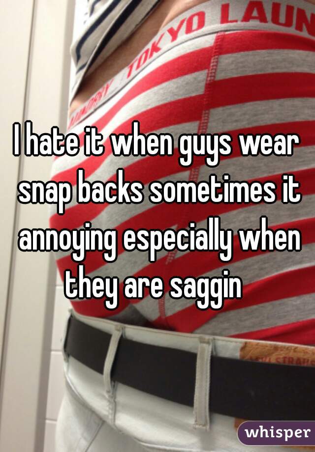 I hate it when guys wear snap backs sometimes it annoying especially when they are saggin  