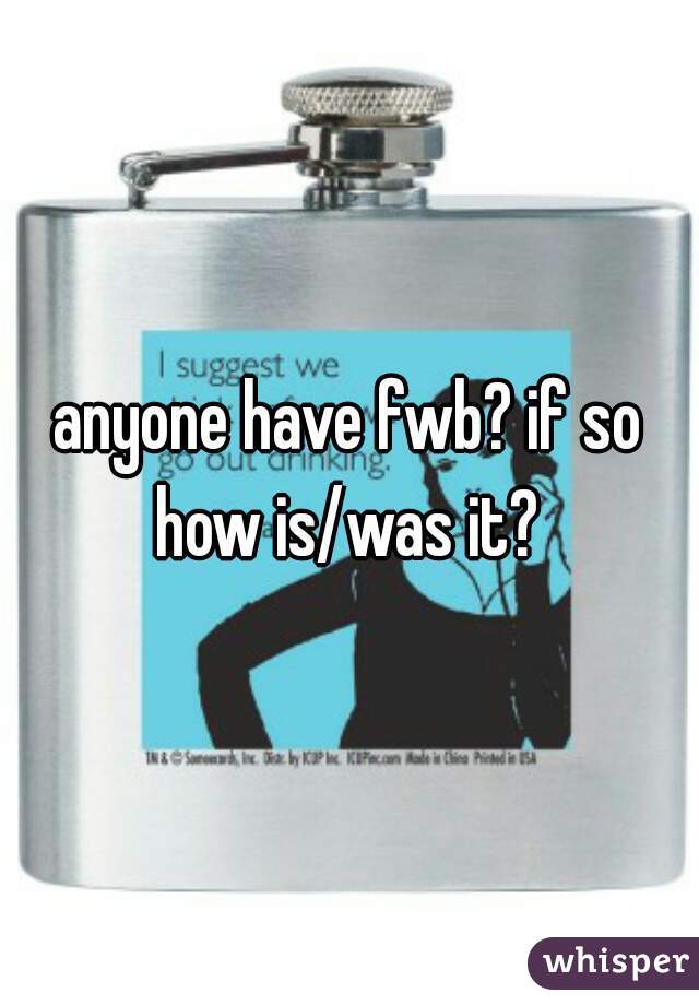anyone have fwb? if so how is/was it? 