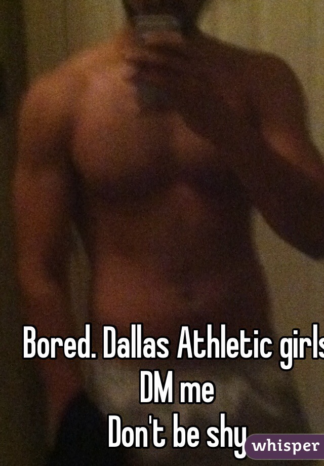 Bored. Dallas Athletic girls DM me
Don't be shy