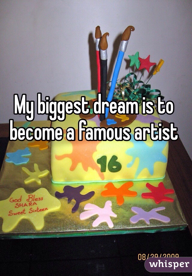 My biggest dream is to become a famous artist