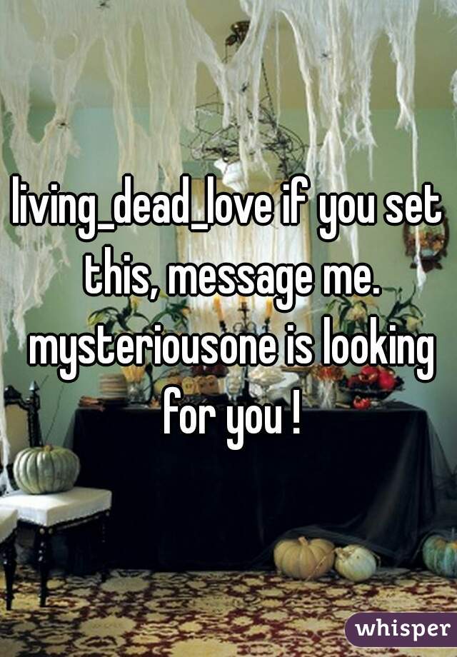 living_dead_love if you set this, message me. mysteriousone is looking for you !