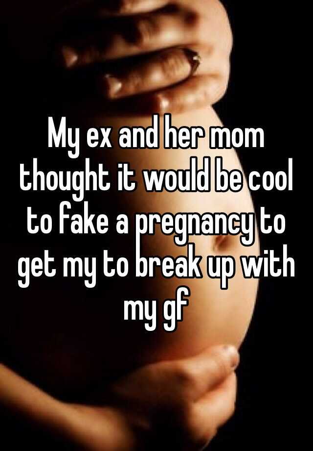 My ex and her mom thought it would be cool to fake a pregnancy to get my to break up with my gf 