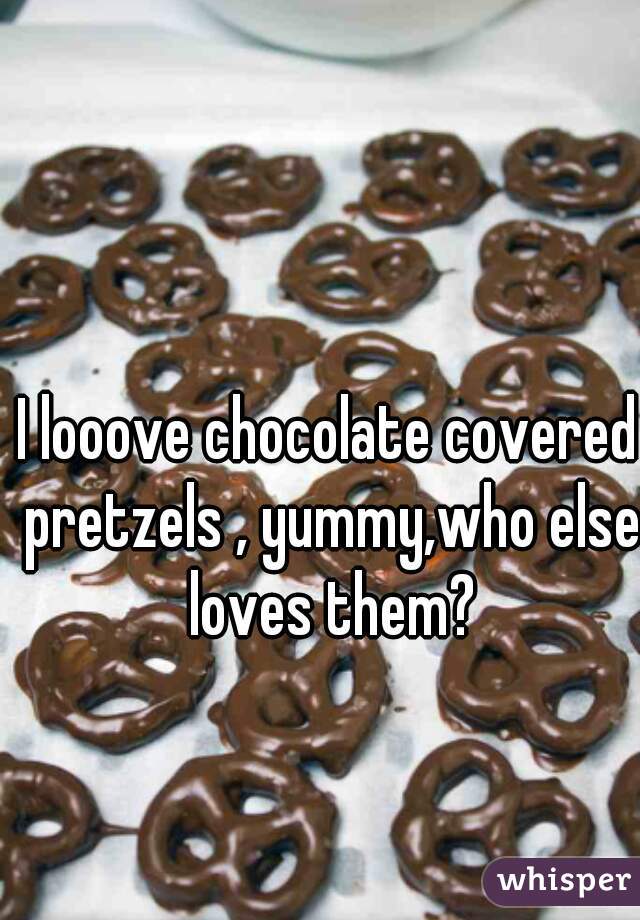 I looove chocolate covered pretzels , yummy,who else loves them?