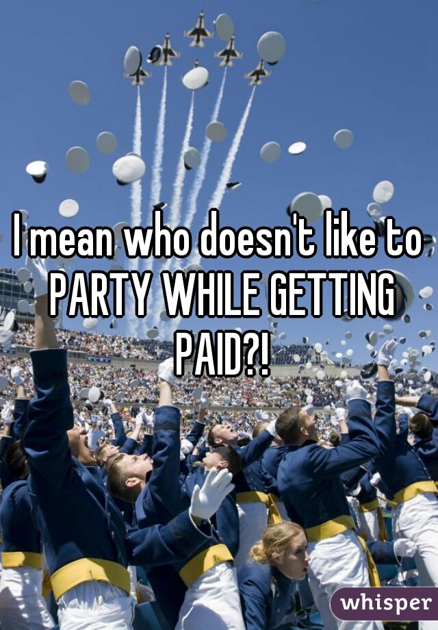 I mean who doesn't like to PARTY WHILE GETTING PAID?!