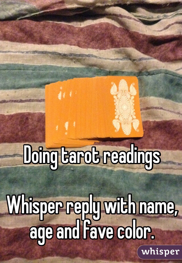Doing tarot readings

Whisper reply with name, age and fave color.