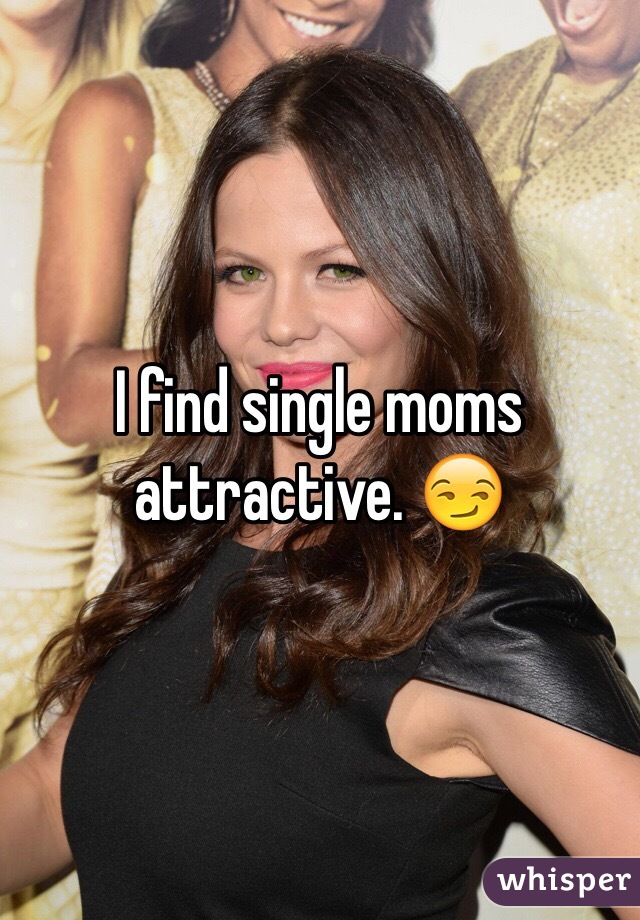 I find single moms attractive. 😏