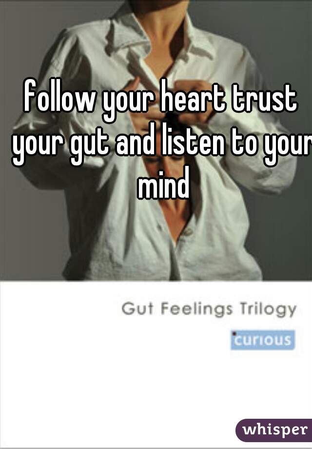 follow your heart trust your gut and listen to your mind