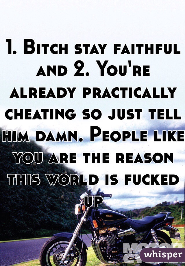 1. Bitch stay faithful and 2. You're already practically cheating so just tell him damn. People like you are the reason this world is fucked up    