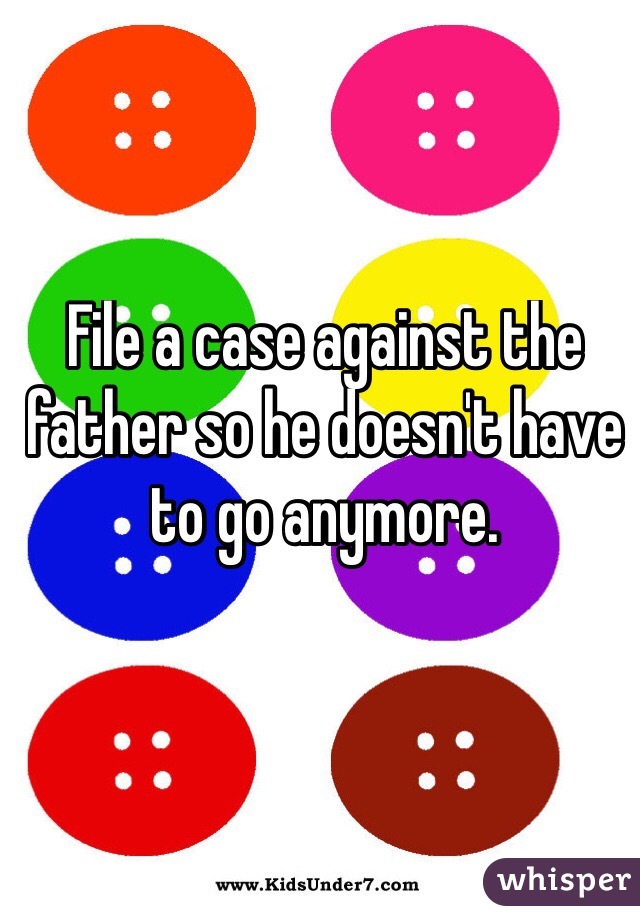 File a case against the father so he doesn't have to go anymore.
