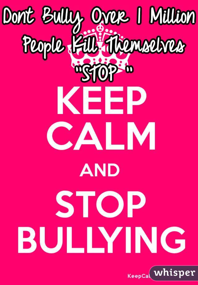 Dont Bully Over 1 Million People Kill Themselves ''STOP ''
