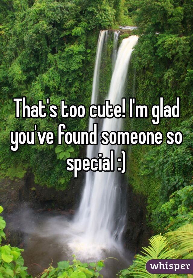 That's too cute! I'm glad you've found someone so special :)