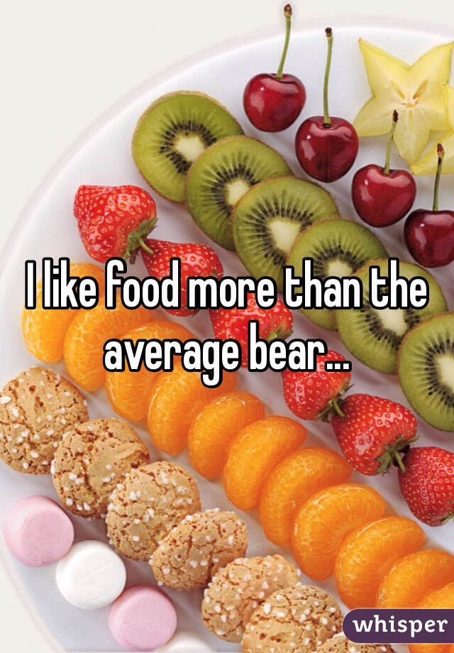 I like food more than the average bear...
