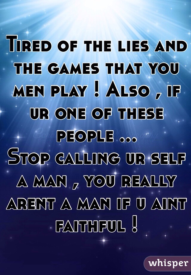 Tired of the lies and the games that you men play ! Also , if ur one of these people ...
Stop calling ur self a man , you really arent a man if u aint faithful ! 