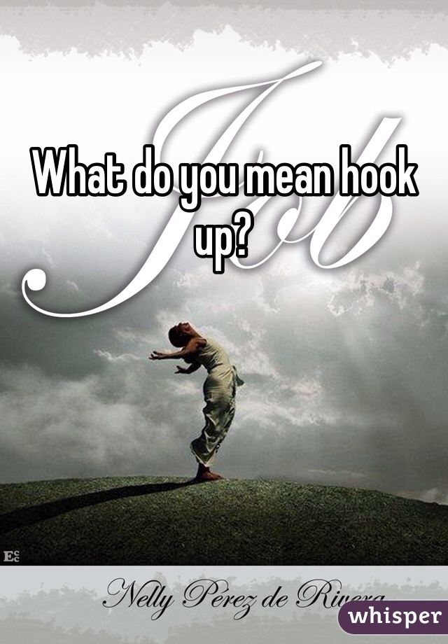 What do you mean hook up?